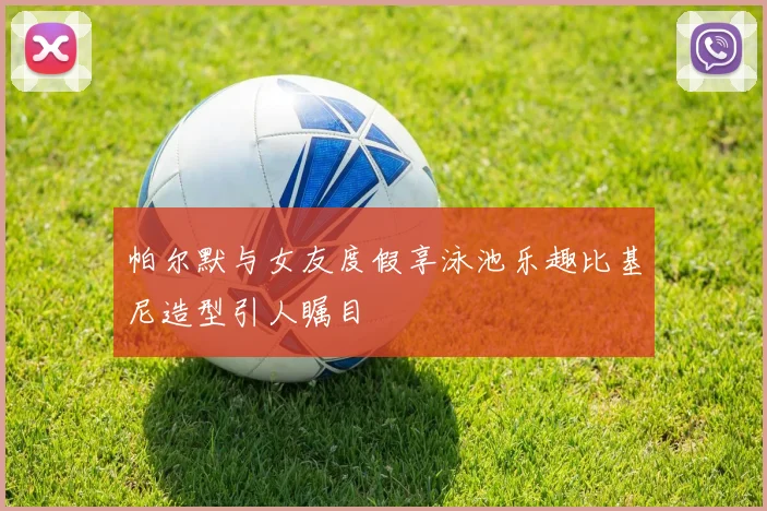 帕尔默与女友度假享泳池乐趣比基尼造型引人瞩目