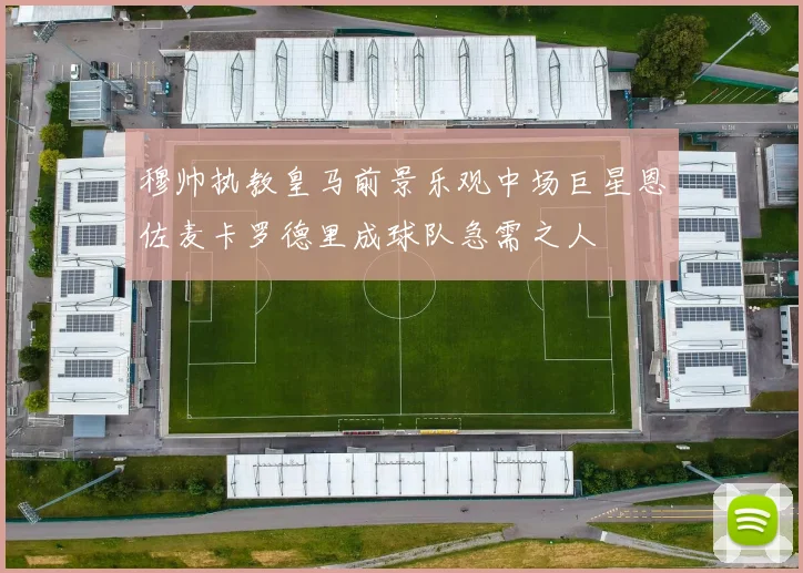 穆帅执教皇马前景乐观中场巨星恩佐麦卡罗德里成球队急需之人