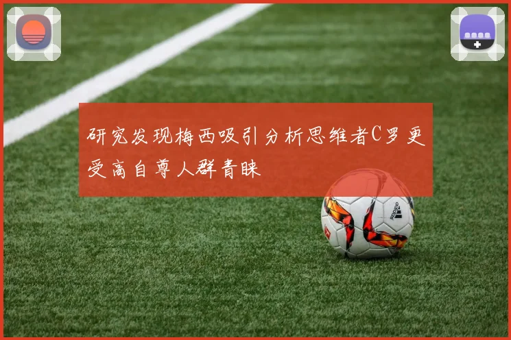 研究发现梅西吸引分析思维者C罗更受高自尊人群青睐
