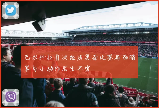 巴尔科拉首次经历复杂比赛局面暗算与小动作层出不穷