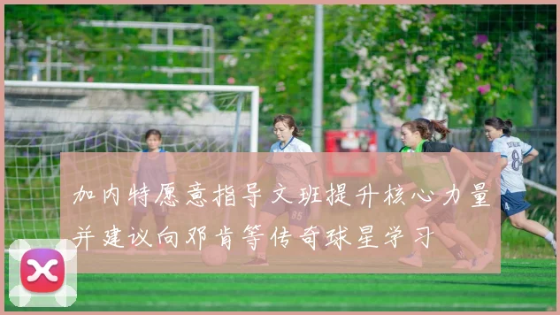 加内特愿意指导文班提升核心力量并建议向邓肯等传奇球星学习